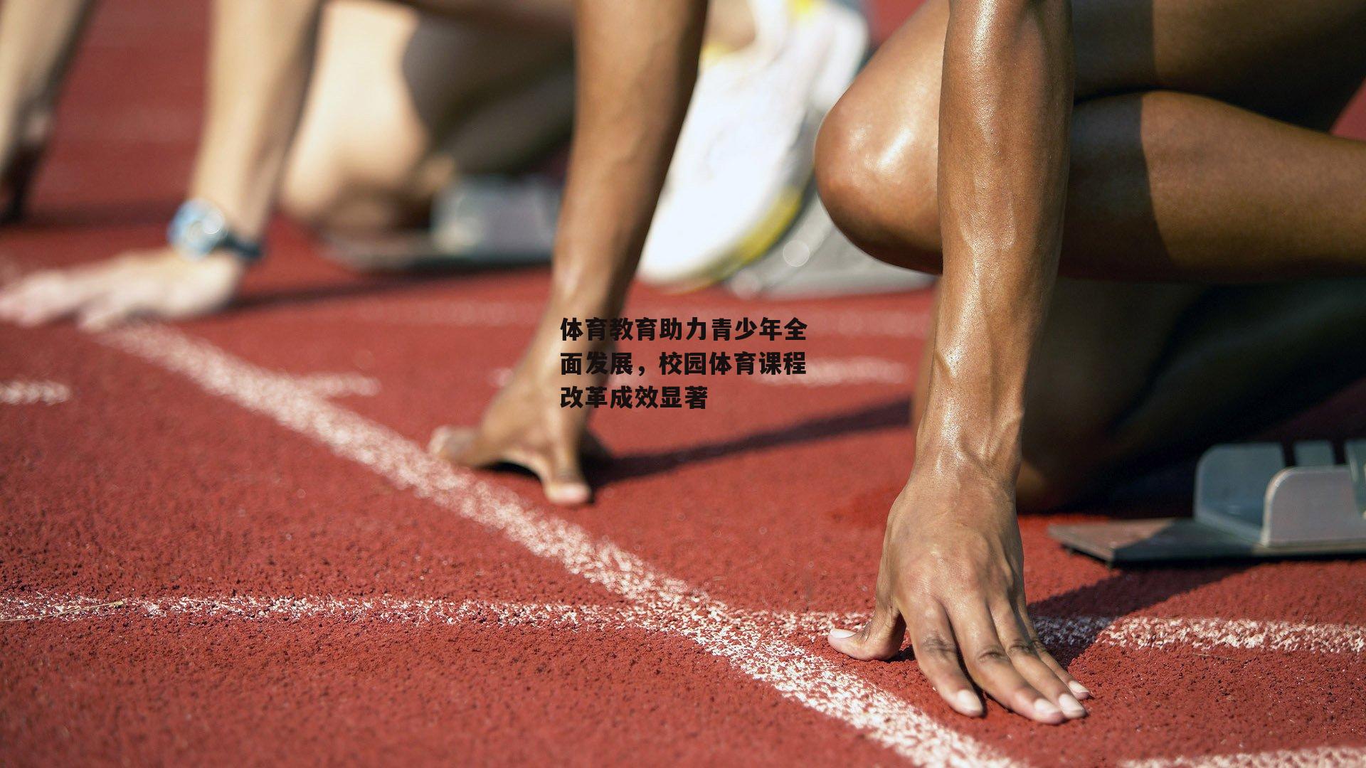 体育教育助力青少年全面发展，校园体育课程改革成效显著