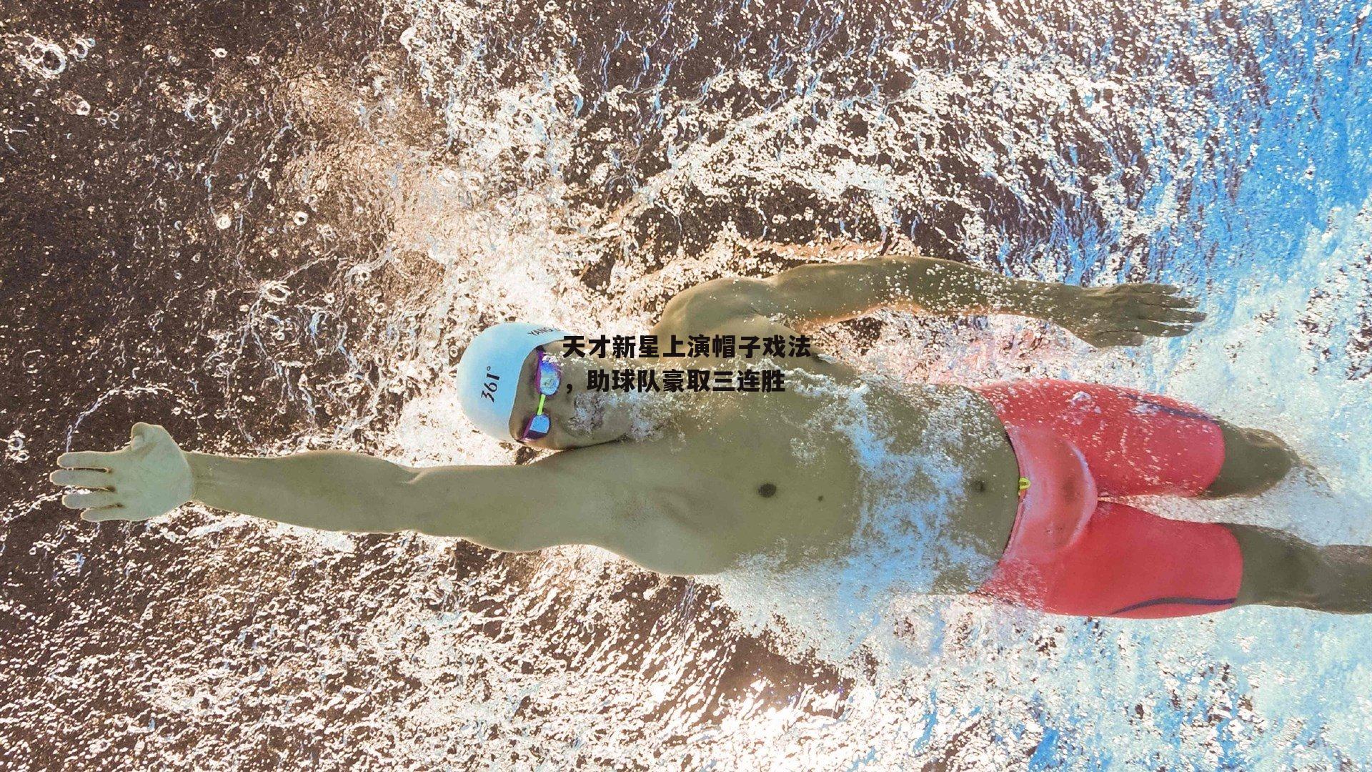 天才新星上演帽子戏法，助球队豪取三连胜